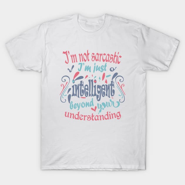 I'm not sarcastic. I'm just intelligent beyond your understanding T-Shirt by slawers